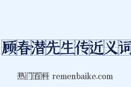 顾春潜先生传近义词是什么意思的图片